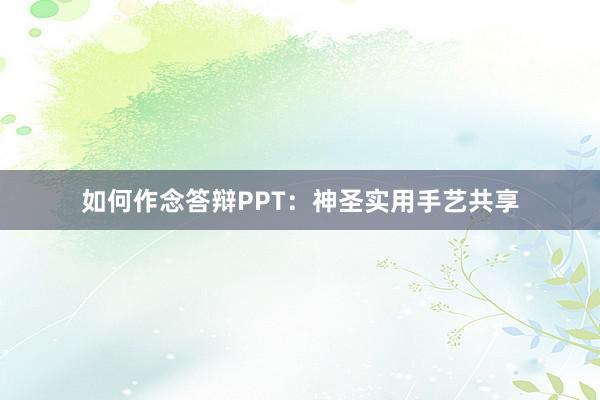 如何作念答辩PPT：神圣实用手艺共享
