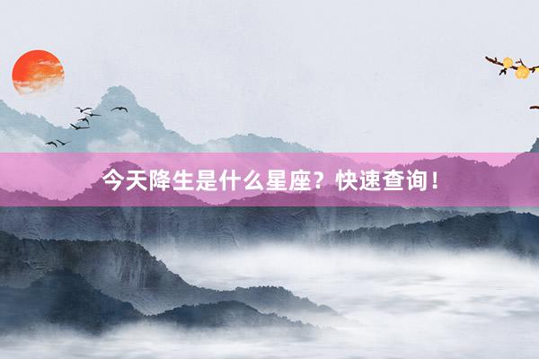 今天降生是什么星座?快速查询!