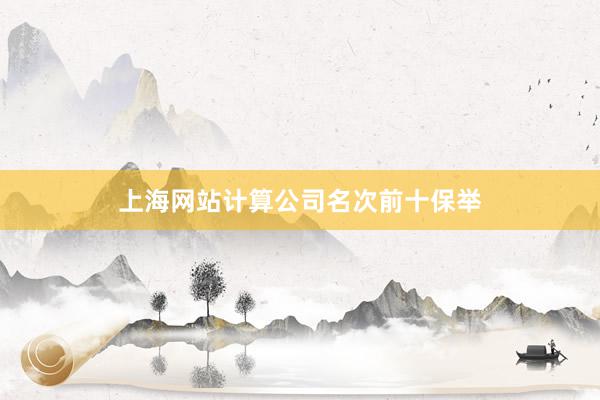 上海网站计算公司名次前十保举