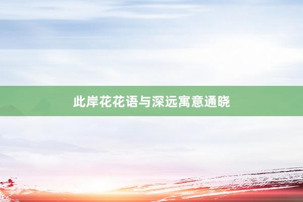 此岸花花语与深远寓意通晓
