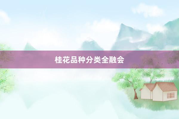 桂花品种分类全融会